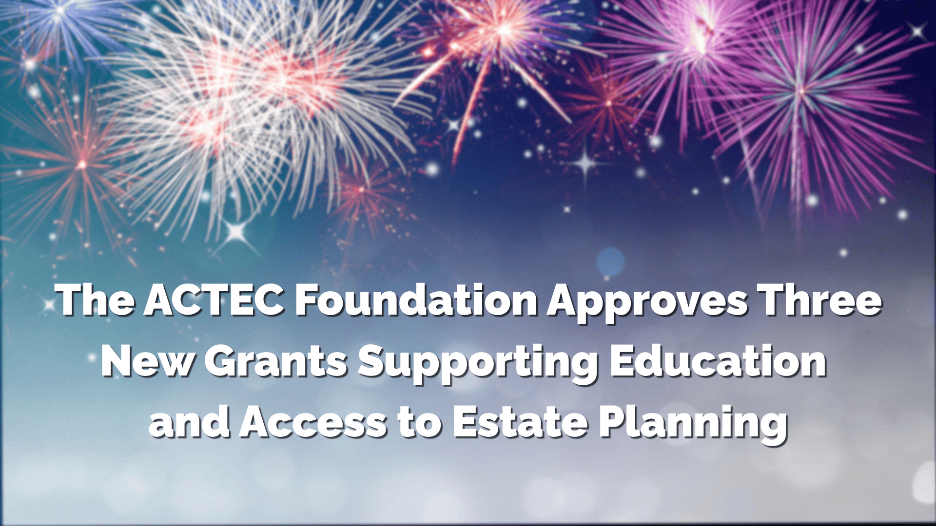 The ACTEC Foundation Approves Three New Grants Supporting Education and Access to Estate Planning