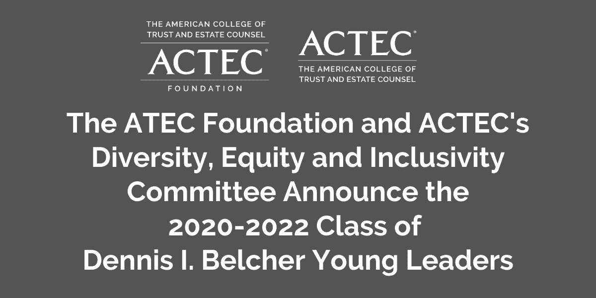 The ATEC Foundation and ACTEC's Diversity, Equity and Inclusivity Committee Announce the 2020-2022 Class of Dennis I. Belcher Young Leaders